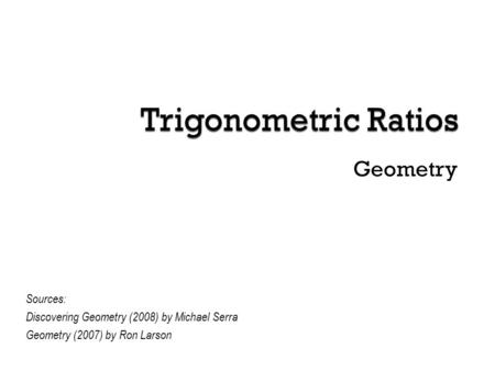 Geometry Sources: Discovering Geometry (2008) by Michael Serra Geometry (2007) by Ron Larson.