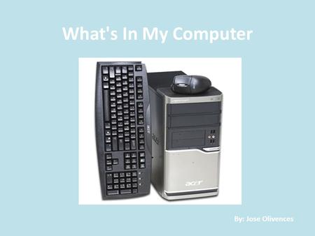 What's In My Computer By: Jose Olivences. Power Supply The computers power supply is defiantly one of the most important things in the computer. Whit.