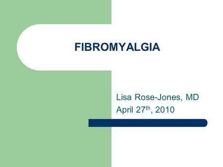 FIBROMYALGIA Lisa Rose-Jones, MD April 27 th, 2010.