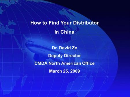 Dr. David Ze Deputy Director CMDA North American Office March 25, 2009 How to Find Your Distributor In China.