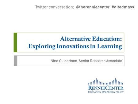 Alternative Education: Exploring Innovations in Learning Nina Culbertson, Senior Research Associate Twitter #altedmass.