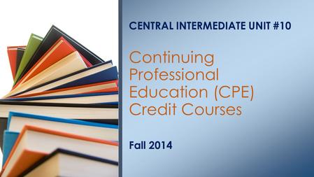 Fall 2014 CENTRAL INTERMEDIATE UNIT #10 Continuing Professional Education (CPE) Credit Courses.