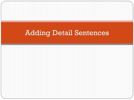 Adding Detail Sentences. Prior Knowledge Think about three things you like about your best friend: They always play with you They cheer you up when you.