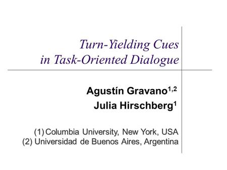 Agustín Gravano 1,2 Julia Hirschberg 1 (1)Columbia University, New York, USA (2) Universidad de Buenos Aires, Argentina Turn-Yielding Cues in Task-Oriented.