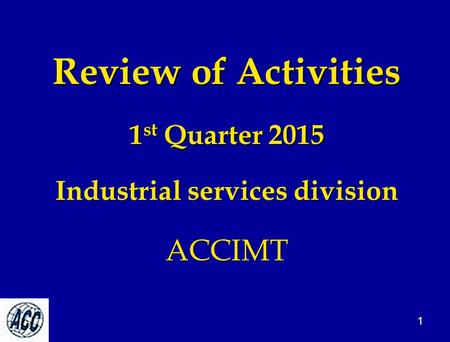 Review of Activities 1 st Quarter 2015 Industrial services division ACCIMT 1.