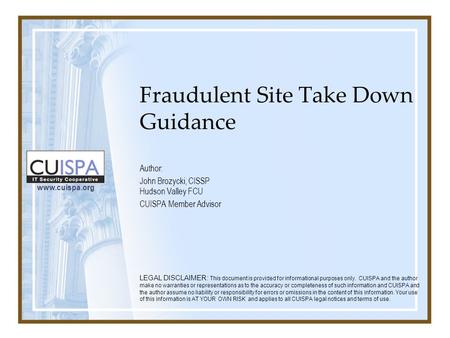 Www.cuispa.org Fraudulent Site Take Down Guidance Author: John Brozycki, CISSP Hudson Valley FCU CUISPA Member Advisor LEGAL DISCLAIMER: This document.