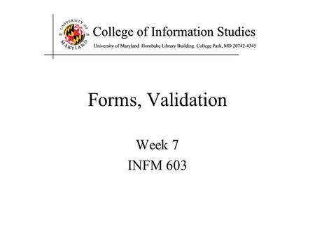 Forms, Validation Week 7 INFM 603. Announcements Try placing today’s example in htdocs (XAMPP). This will allow you to execute examples that rely on PHP.