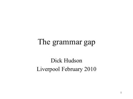 1 The grammar gap Dick Hudson Liverpool February 2010.