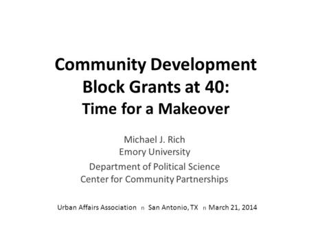 Community Development Block Grants at 40: Time for a Makeover Michael J. Rich Emory University Department of Political Science Center for Community Partnerships.