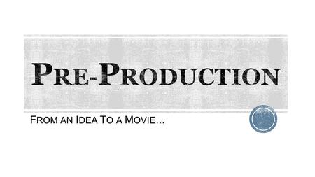 F ROM AN I DEA T O A M OVIE… Movies begin as simple concept ideas, like a scene you’ve thought up, a world and culture you’ve built, a what-if scenario.