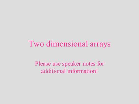 Two dimensional arrays Please use speaker notes for additional information!