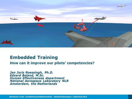 Nationaal Lucht- en Ruimtevaartlaboratorium – National Aerospace Laboratory NLR Embedded Training How can it improve our pilots’ competencies? Jan Joris.