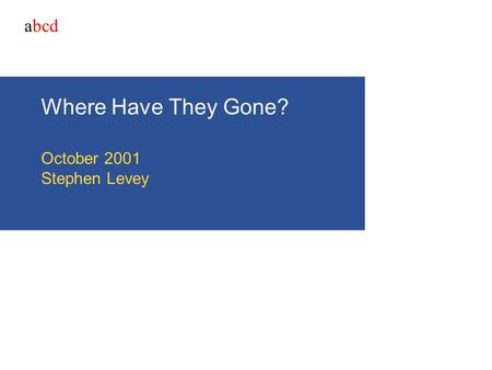 Abcd Where Have They Gone? October 2001 Stephen Levey.