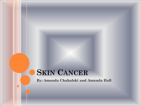 S KIN C ANCER By: Amanda Chahulski and Amanda Hall.