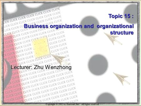 Copyright © 2002 by Harcourt, Inc. All rights reserved. Topic 15 : Business organization and organizational structure Lecturer: Zhu Wenzhong.