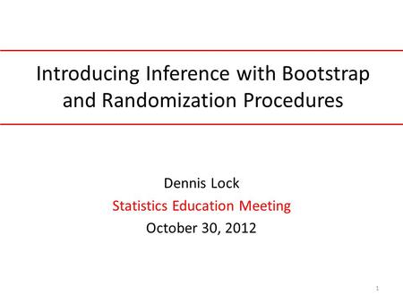 Introducing Inference with Bootstrap and Randomization Procedures Dennis Lock Statistics Education Meeting October 30, 2012 1.