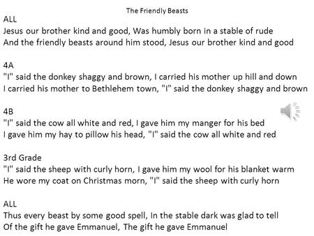 ALL Jesus our brother kind and good, Was humbly born in a stable of rude And the friendly beasts around him stood, Jesus our brother kind and good 4A.