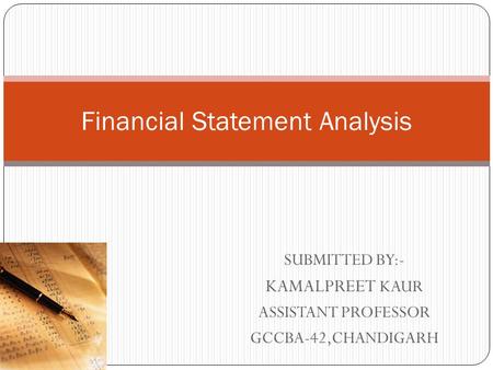 SUBMITTED BY:- KAMALPREET KAUR ASSISTANT PROFESSOR GCCBA-42,CHANDIGARH Financial Statement Analysis.