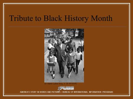 Tribute to Black History Month Dr. Martin Luther King, Jr. (© AP/WWP) AMERICA’S STORY IN WORDS AND PICTURES / BUREAU OF INTERNATIONAL INFORMATION PROGRAMS.