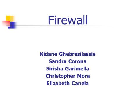 Firewall Kidane Ghebresilassie Sandra Corona Sirisha Garimella Christopher Mora Elizabeth Canela.