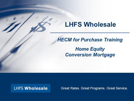 HECM for Purchase Training Home Equity Conversion Mortgage Great Rates. Great Programs. Great Service. LHFS Wholesale.