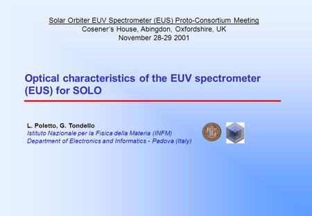 Optical characteristics of the EUV spectrometer (EUS) for SOLO L. Poletto, G. Tondello Istituto Nazionale per la Fisica della Materia (INFM) Department.