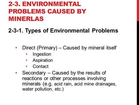 2-3. ENVIRONMENTAL PROBLEMS CAUSED BY MINERLAS 2-3-1. Types of Environmental Problems Direct (Primary) – Caused by mineral itself Ingestion Aspiration.