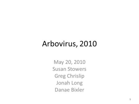 Arbovirus, 2010 May 20, 2010 Susan Stowers Greg Chrislip Jonah Long Danae Bixler 1.