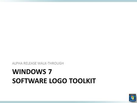 WINDOWS 7 SOFTWARE LOGO TOOLKIT ALPHA RELEASE WALK-THROUGH.