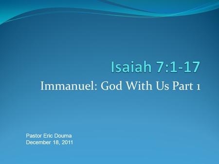 Immanuel: God With Us Part 1 Pastor Eric Douma December 18, 2011.