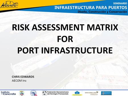 RISK ASSESSMENT MATRIX FOR PORT INFRASTRUCTURE CHRIS EDWARDS AECOM Inc.