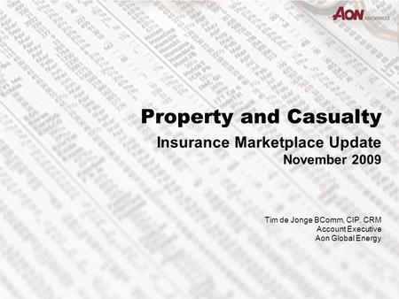 Property and Casualty Insurance Marketplace Update November 2009 Tim de Jonge BComm, CIP, CRM Account Executive Aon Global Energy.