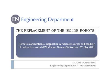 Remote manipulations / diagnostics in radioactive areas and handling of radioactive material Workshop, Geneva, Switzerland 6 th May 2013 THE REPLACEMENT.