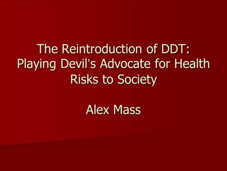 The Reintroduction of DDT: Playing Devil’s Advocate for Health Risks to Society Alex Mass.