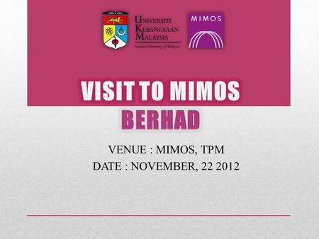 VENUE : MIMOS, TPM DATE : NOVEMBER, 22 2012. MIMOS Berhad  Malaysian Institute of Microelectronics System  Government-owned company  World-Class facilities.