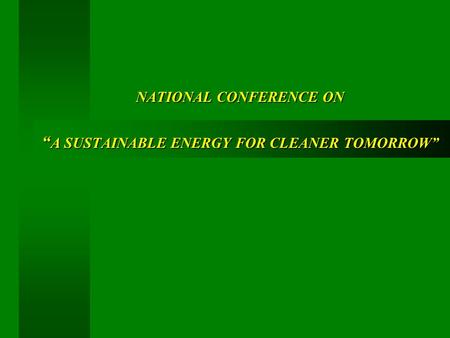 NATIONAL CONFERENCE ON “ A SUSTAINABLE ENERGY FOR CLEANER TOMORROW”