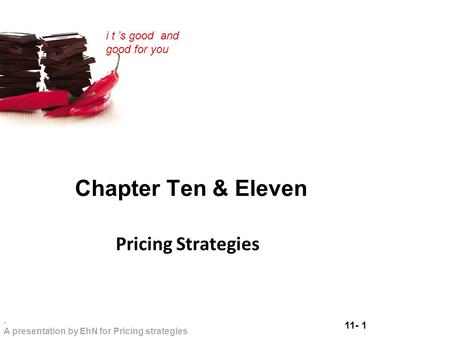 11- 1. A presentation by EhN for Pricing strategies i t ’s good and good for you Chapter Ten & Eleven Pricing Strategies.