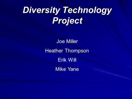 Diversity Technology Project Joe Miller Heather Thompson Erik Will Mike Yane.