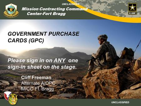 GOVERNMENT PURCHASE CARDS (GPC) Please sign in on ANY one sign-in sheet on the stage. Cliff Freeman Alternate A/OPC MICC-Ft. Bragg.