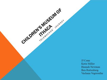 CHILDREN’S MUSEUM OF ITHACA TELEMACHOS' JOURNEY JJ Conn Katie Miller Hannah Newman Ben Ruttenberg Vachana Vegirouthu.