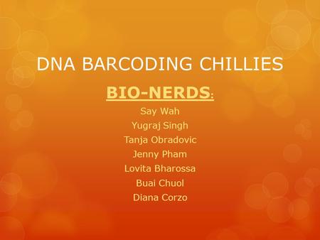 DNA BARCODING CHILLIES BIO-NERDS : Say Wah Yugraj Singh Tanja Obradovic Jenny Pham Lovita Bharossa Buai Chuol Diana Corzo.