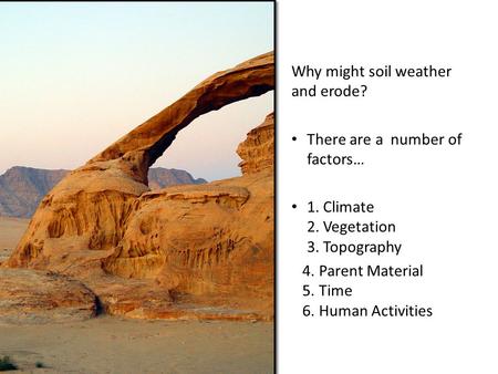 Why might soil weather and erode? There are a number of factors… 1. Climate 2. Vegetation 3. Topography 4. Parent Material 5. Time 6. Human Activities.