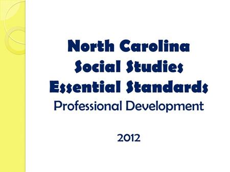 North Carolina Social Studies Essential Standards Professional Development 2012.