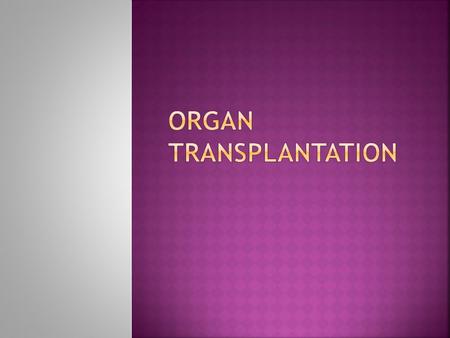 ORGAN TRANSPLANTATION Can anyone name any organs that are transplanted? -heart -kidney -lungs -liver -pancreas -bone marrow -corneal material in eye Where.