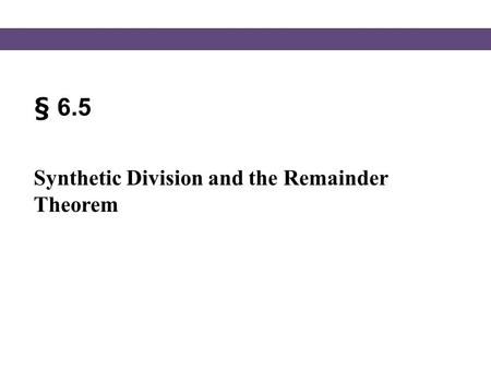 § 6.5 Synthetic Division and the Remainder Theorem.