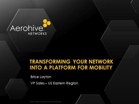 © 2013 Aerohive Networks CONFIDENTIAL Brice Layton VP Sales – US Eastern Region TRANSFORMING YOUR NETWORK INTO A PLATFORM FOR MOBILITY.