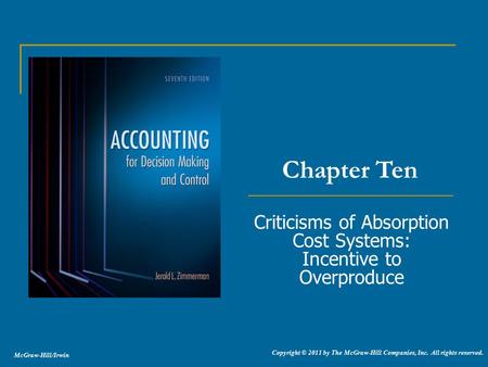 McGraw-Hill/Irwin Copyright © 2011 by The McGraw-Hill Companies, Inc. All rights reserved. Criticisms of Absorption Cost Systems: Incentive to Overproduce.