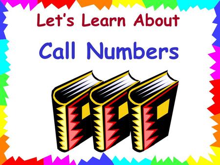 Let’s Learn About Call Numbers Remember, a call number is like the book’s address in the library. It tells where the book lives on the library shelf.