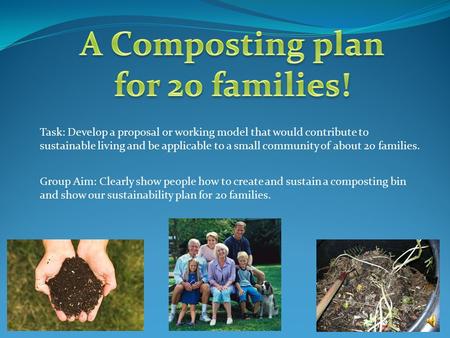 Task: Develop a proposal or working model that would contribute to sustainable living and be applicable to a small community of about 20 families. Group.