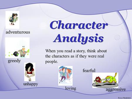 Character Analysis adventurous greedy unhappy loving aggressive fearful When you read a story, think about the characters as if they were real people.